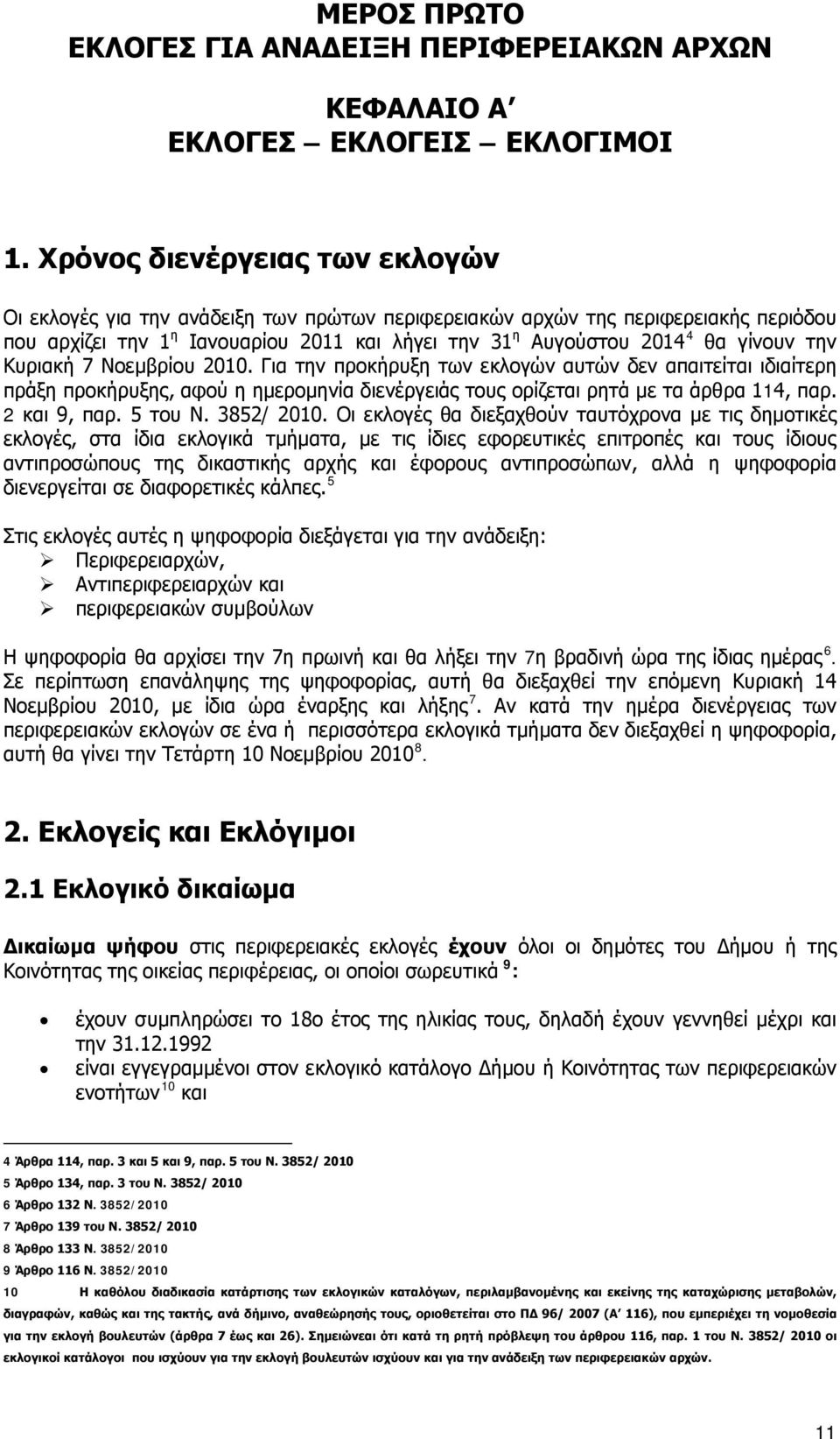 την Κυριακή 7 Νοεμβρίου 2010. Για την προκήρυξη των εκλογών αυτών δεν απαιτείται ιδιαίτερη πράξη προκήρυξης, αφού η ημερομηνία διενέργειάς τους ορίζεται ρητά με τα άρθρα 114, παρ. 2 και 9, παρ.