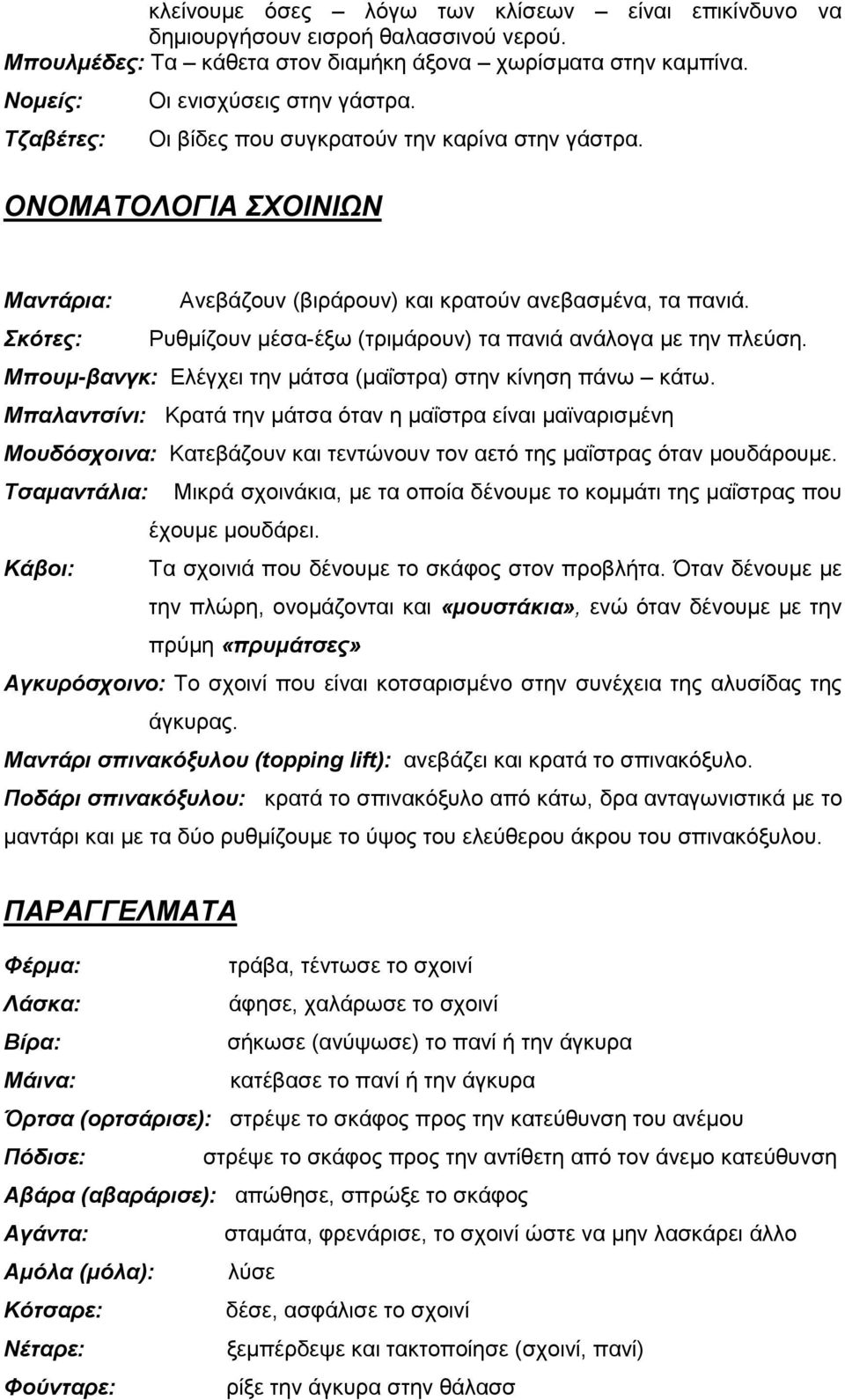 Σκότες: Ρυθµίζουν µέσα-έξω (τριµάρουν) τα πανιά ανάλογα µε την πλεύση. Μπουµ-βανγκ: Ελέγχει την µάτσα (µαΐστρα) στην κίνηση πάνω κάτω.