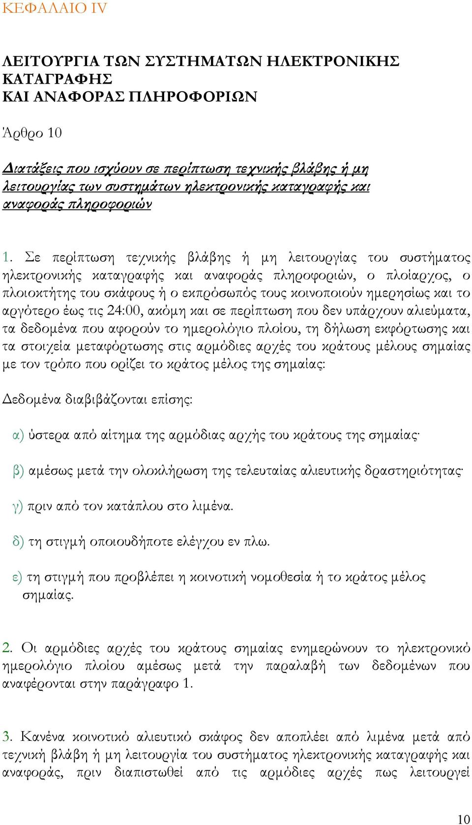 Σε περίπτωση τεχνικής βλάβης ή μη λειτουργίας του συστήματος ηλεκτρονικής καταγραφής και αναφοράς πληροφοριών, ο πλοίαρχος, ο πλοιοκτήτης του σκάφους ή ο εκπρόσωπός τους κοινοποιούν ημερησίως και το