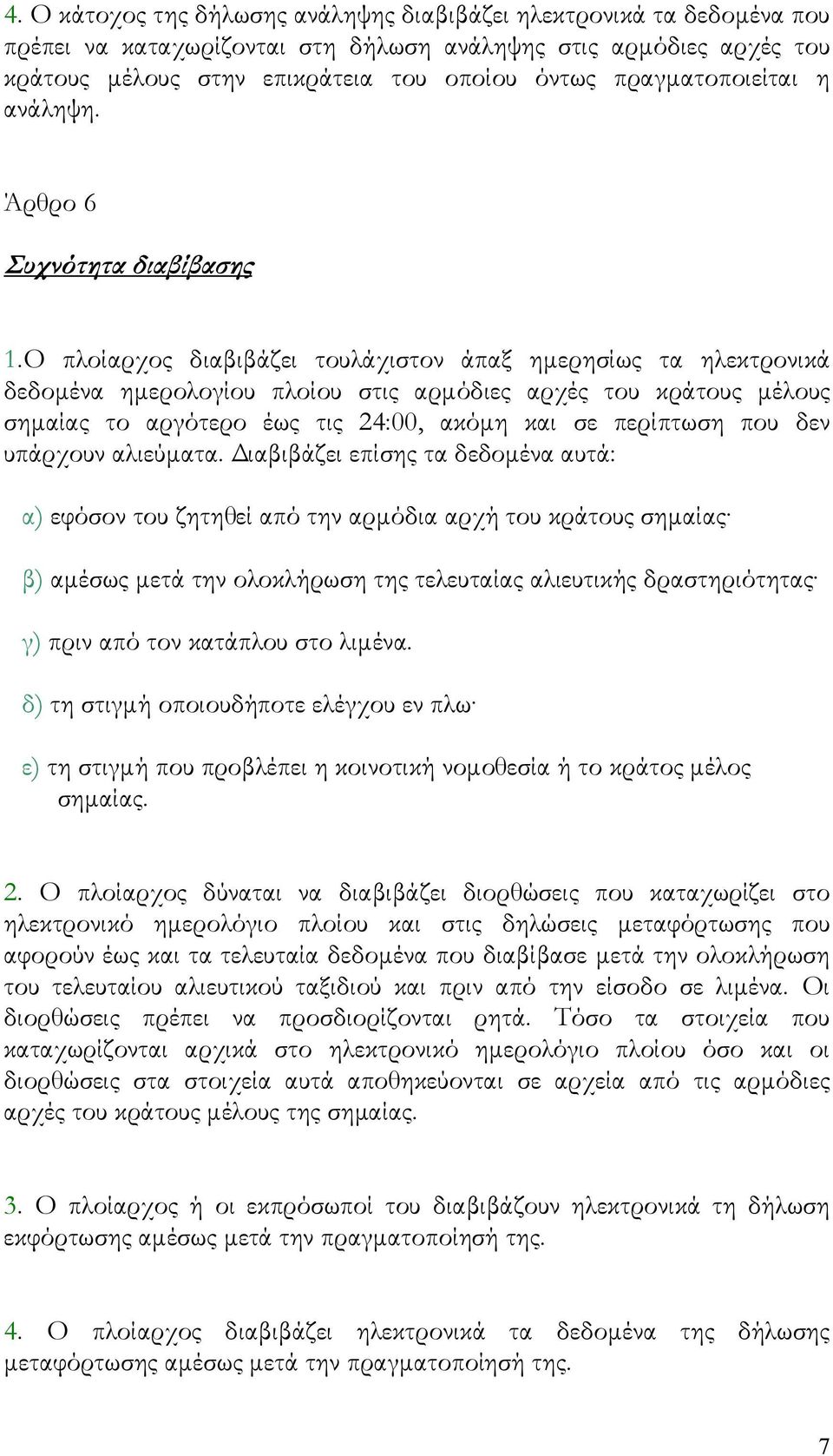 Ο πλοίαρχος διαβιβάζει τουλάχιστον άπαξ ημερησίως τα ηλεκτρονικά δεδομένα ημερολογίου πλοίου στις αρμόδιες αρχές του κράτους μέλους σημαίας το αργότερο έως τις 24:00, ακόμη και σε περίπτωση που δεν