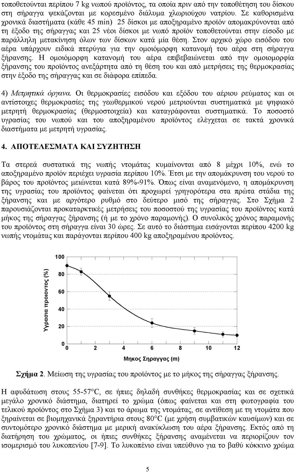 µετακίνηση όλων των δίσκων κατά µία θέση. Στον αρχικό χώρο εισόδου του αέρα υπάρχουν ειδικά πτερύγια για την οµοιόµορφη κατανοµή του αέρα στη σήραγγα ξήρανσης.