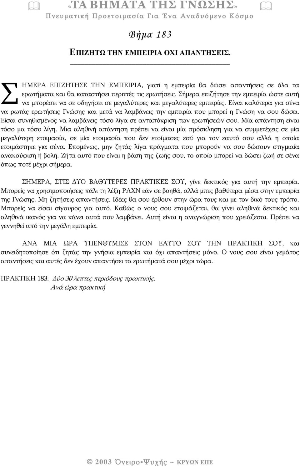 Είναι καλύτερα για σένα να ρωτάς ερωτήσεις Γνώσης και μετά να λαμβάνεις την εμπειρία που μπορεί η Γνώση να σου δώσει. Είσαι συνηθισμένος να λαμβάνεις τόσο λίγα σε ανταπόκριση των ερωτήσεών σου.