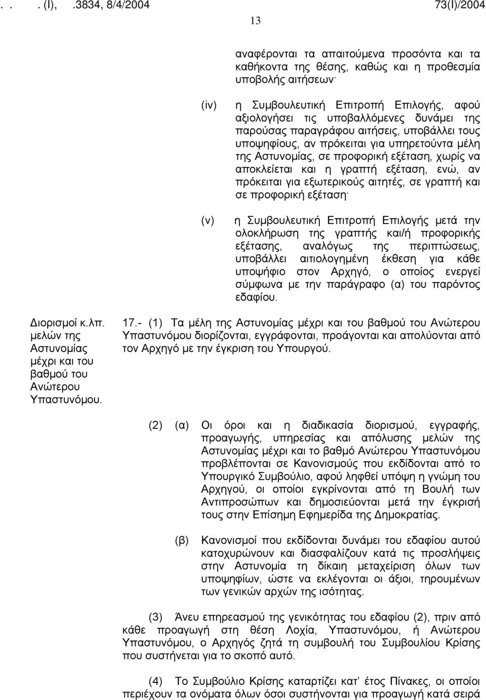 εξωτερικούς αιτητές, σε γραπτή και σε προφορική εξέταση η Συμβουλευτική Επιτροπή Επιλογής μετά την ολοκλήρωση της γραπτής και/ή προφορικής εξέτασης, αναλόγως της περιπτώσεως, υποβάλλει αιτιολογημένη