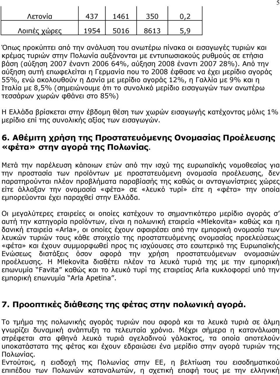 Από την αύξηση αυτή επωφελείται η Γερμανία που το 2008 έφθασε να έχει μερίδιο αγοράς 55%, ενώ ακολουθούν η Δανία με μερίδιο αγοράς 12%, η Γαλλία με 9% και η Ιταλία με 8,5% (σημειώνουμε ότι το