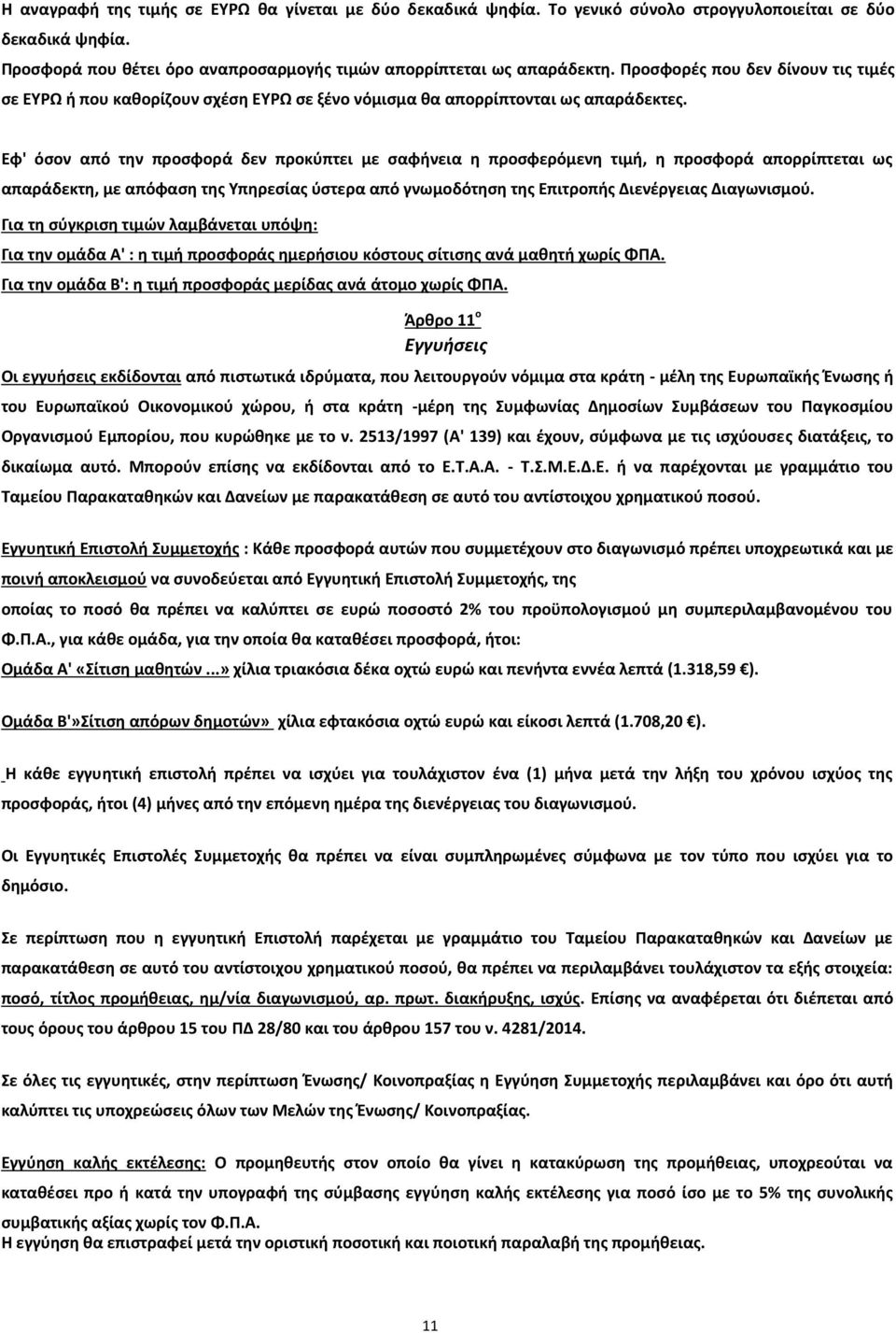 Εφ' όσον από την προσφορά δεν προκύπτει με σαφήνεια η προσφερόμενη τιμή, η προσφορά απορρίπτεται ως απαράδεκτη, με απόφαση της Υπηρεσίας ύστερα από γνωμοδότηση της Επιτροπής Διενέργειας Διαγωνισμού.