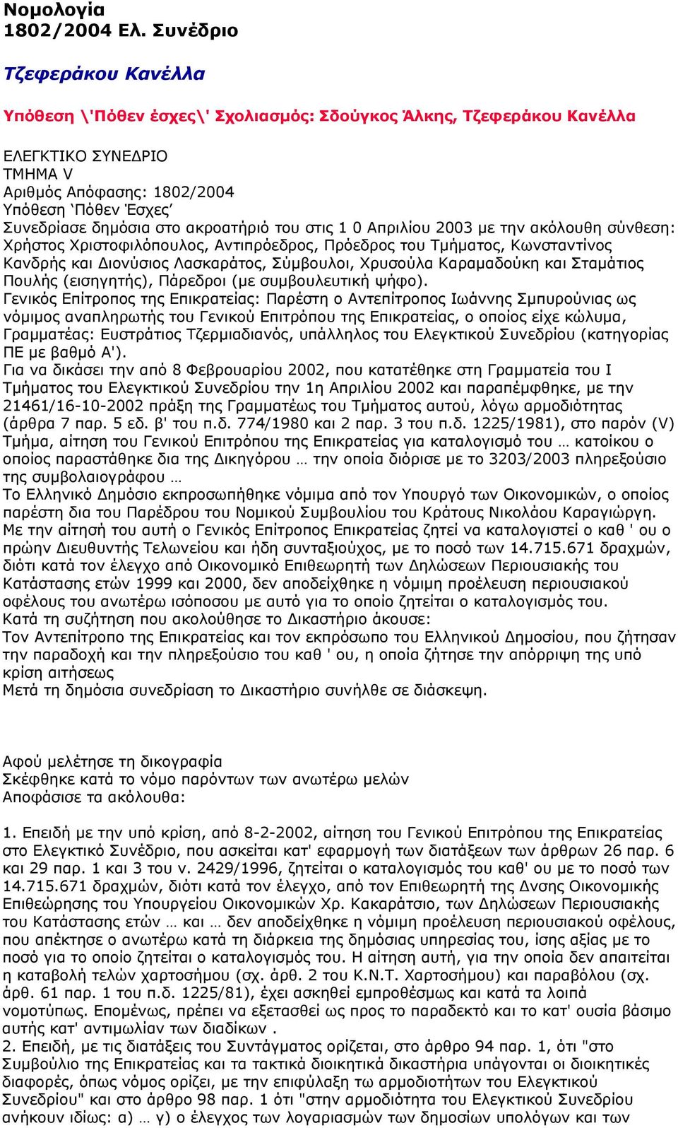 ακροατήριό του στις 1 0 Απριλίου 2003 με την ακόλουθη σύνθεση: Χρήστος Χριστοφιλόπουλος, Αντιπρόεδρος, Πρόεδρος του Τμήματος, Κωνσταντίνος Κανδρής και Διονύσιος Λασκαράτος, Σύμβουλοι, Χρυσούλα