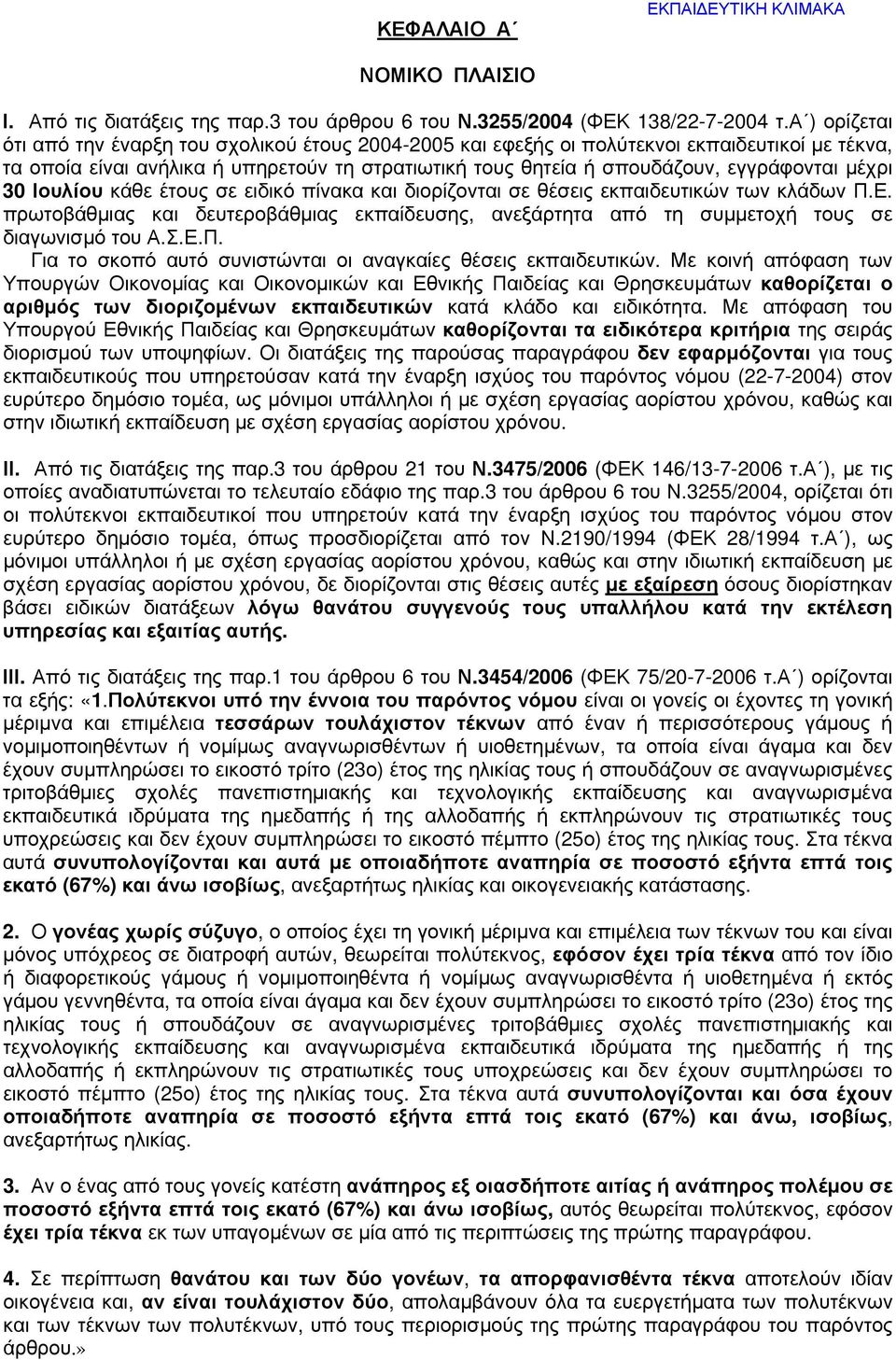 μέχρι 30 Ιουλίου κάθε έτους σε ειδικό πίνακα και διορίζονται σε θέσεις εκπαιδευτικών των κλάδων Π.Ε. πρωτοβάθμιας και δευτεροβάθμιας εκπαίδευσης, ανεξάρτητα από τη συμμετοχή τους σε διαγωνισμό του Α.