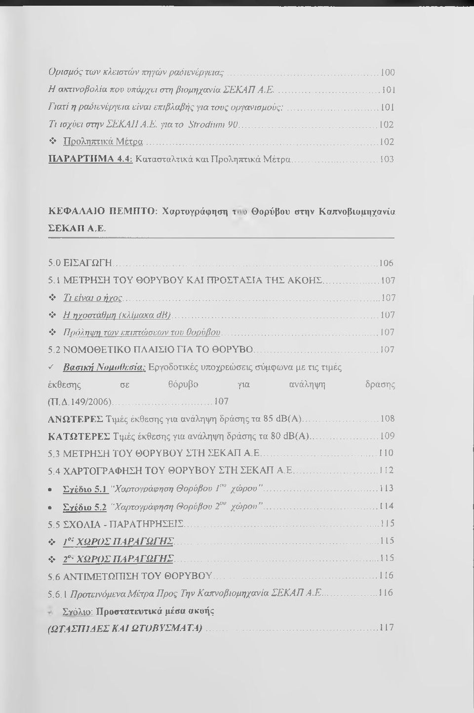 1 ΜΕΤΡΗΣΗ ΤΟΥ ΘΟΡΥΒΟΥ ΚΑΙ ΠΡΟΣΤΑΣΙΑ ΤΗΣ ΑΚΟΗΣ... 107 Τι είναι ο ήγοε... 107 Η ηγοστάομη (κλίαακα db)... 107 Πρόληψη των επιπτώσεων του θορύβου...107 5.2 ΝΟΜΟΘΕΤΙΚΟ ΠΛΑΙΣΙΟ ΓΙΑ ΤΟ ΘΟΡΥΒΟ.