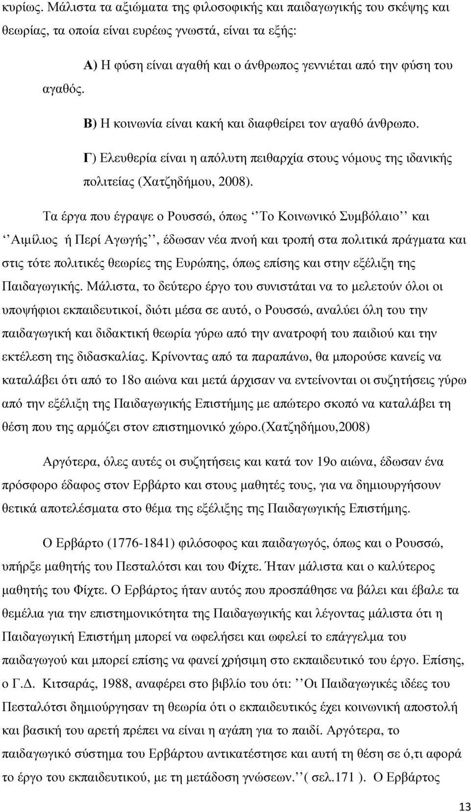 Β) Η κοινωνία είναι κακή και διαφθείρει τον αγαθό άνθρωπο. Γ) Ελευθερία είναι η απόλυτη πειθαρχία στους νόµους της ιδανικής πολιτείας (Χατζηδήµου, 2008).