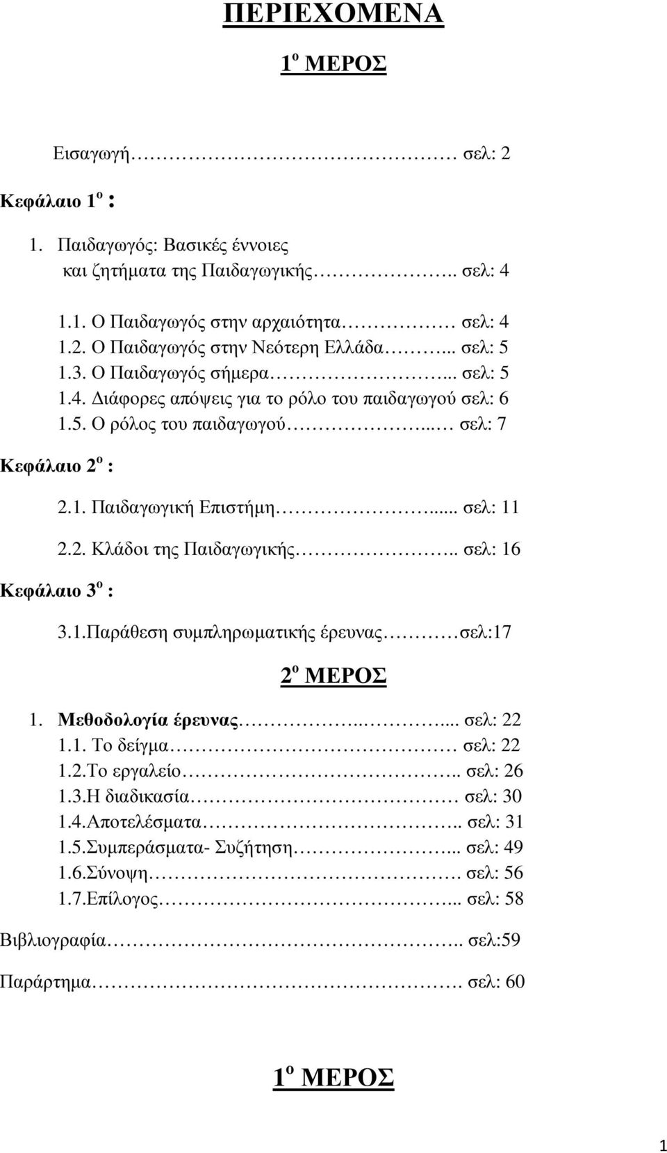 .. σελ: 11 2.2. Κλάδοι της Παιδαγωγικής.. σελ: 16 3.1.Παράθεση συµπληρωµατικής έρευνας σελ:17 2 ο ΜΕΡΟΣ 1. Μεθοδολογία έρευνας..... σελ: 22 1.1. Το δείγµα σελ: 22 1.2.Το εργαλείο.. σελ: 26 1.3.Η διαδικασία σελ: 30 1.