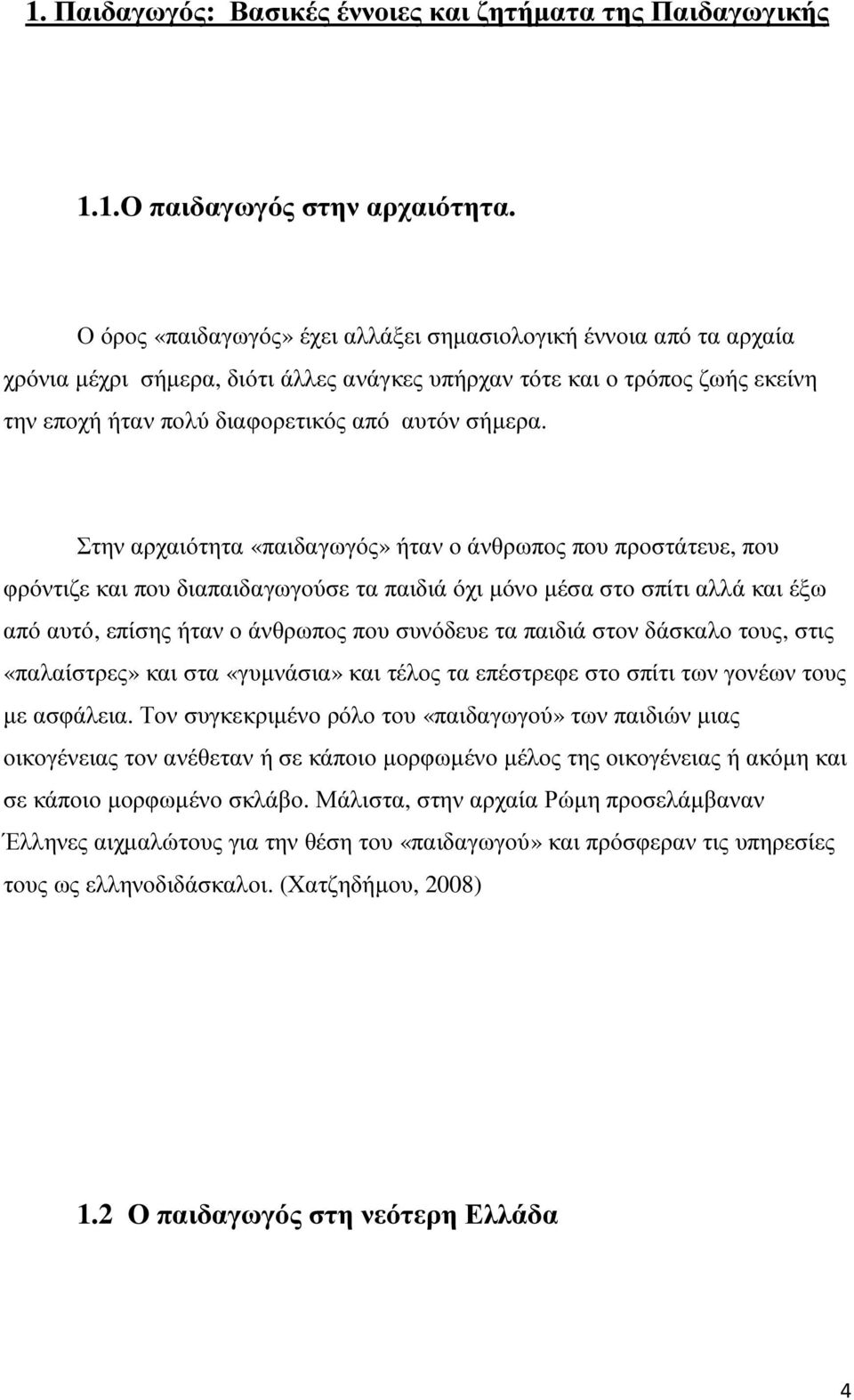 Στην αρχαιότητα «παιδαγωγός» ήταν ο άνθρωπος που προστάτευε, που φρόντιζε και που διαπαιδαγωγούσε τα παιδιά όχι µόνο µέσα στο σπίτι αλλά και έξω από αυτό, επίσης ήταν ο άνθρωπος που συνόδευε τα