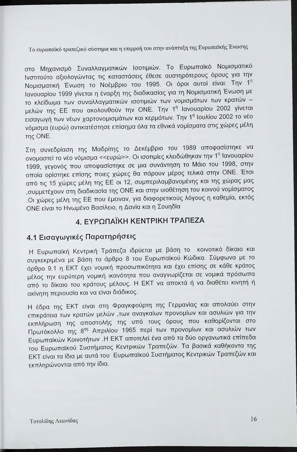 Την 1 Ιανουαρίου 1999 γίνεται η έναρξη της διαδικασίας για τη Νομισματική Ενωση με το κλείδωμα των συναλλαγματικών ισοτιμιών των νομισμάτων των κρατών - μελών της ΕΕ που ακολουθούν την ΟΝΕ.