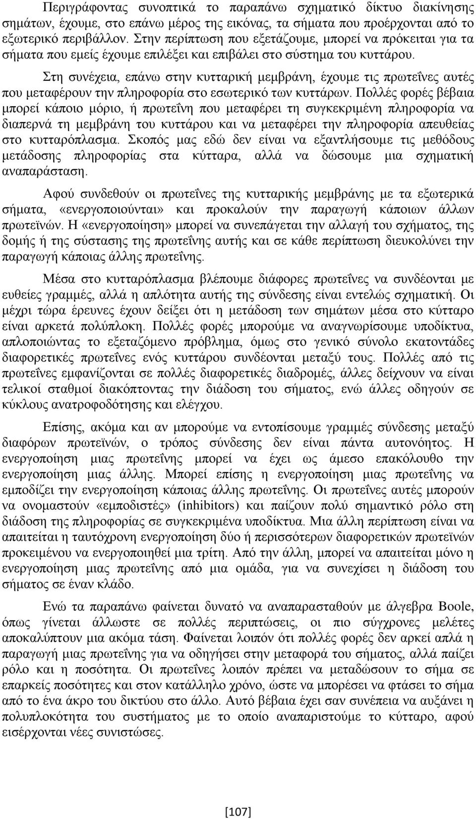 Στη συνέχεια, επάνω στην κυτταρική μεμβράνη, έχουμε τις πρωτεΐνες αυτές που μεταφέρουν την πληροφορία στο εσωτερικό των κυττάρων.