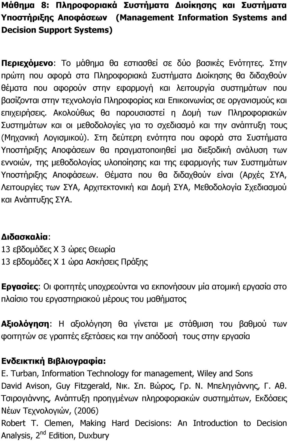 Στην πρώτη που αφορά στα Πληροφοριακά Συστήματα Διοίκησης θα διδαχθούν θέματα που αφορούν στην εφαρμογή και λειτουργία συστημάτων που βασίζονται στην τεχνολογία Πληροφορίας και Επικοινωνίας σε