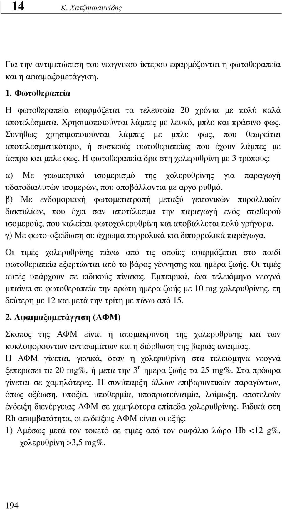 Η φωτοθεραπεία δρα στη χολερυθρίνη µε 3 τρόπους: α) Με γεωµετρικό ισοµερισµό της χολερυθρίνης για παραγωγή υδατοδιαλυτών ισοµερών, που αποβάλλονται µε αργό ρυθµό.