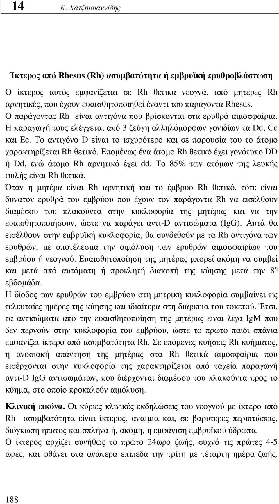 Το αντιγόνο D είναι το ισχυρότερο και σε παρουσία του το άτοµο χαρακτηρίζεται Rh θετικό. Εποµένως ένα άτοµο Rh θετικό έχει γονότυπο DD ή Dd, ενώ άτοµο Rh αρνητικό έχει dd.