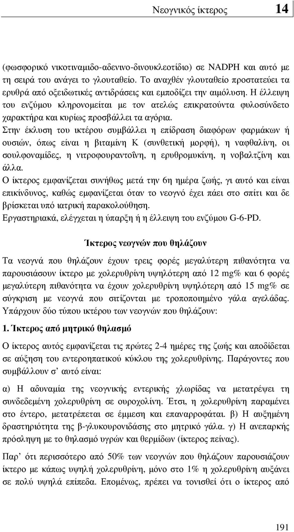 Η έλλειψη του ενζύµου κληρονοµείται µε τον ατελώς επικρατούντα φυλοσύνδετο χαρακτήρα και κυρίως προσβάλλει τα αγόρια.