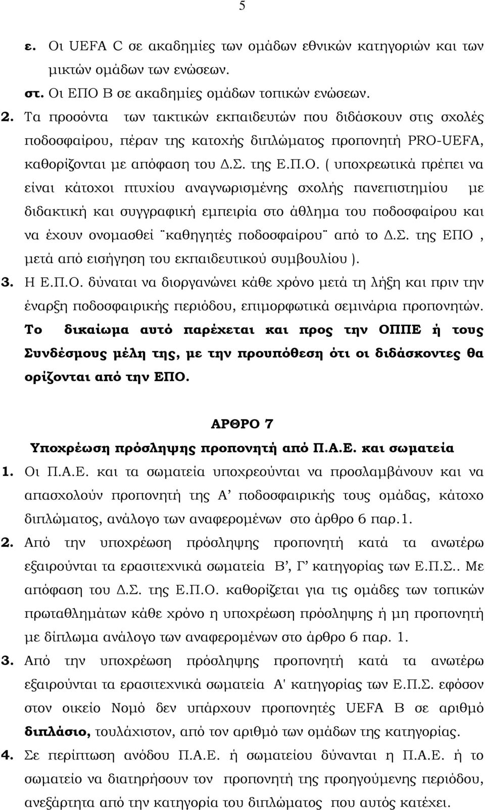 ( υποχρεωτικά πρέπει να είναι κάτοχοι πτυχίου αναγνωρισµένης σχολής πανεπιστηµίου µε διδακτική και συγγραφική εµπειρία στο άθληµα του ποδοσφαίρου και να έχουν ονοµασθεί καθηγητές ποδοσφαίρου από το.σ. της ΕΠΟ, µετά από εισήγηση του εκπαιδευτικού συµβουλίου ).