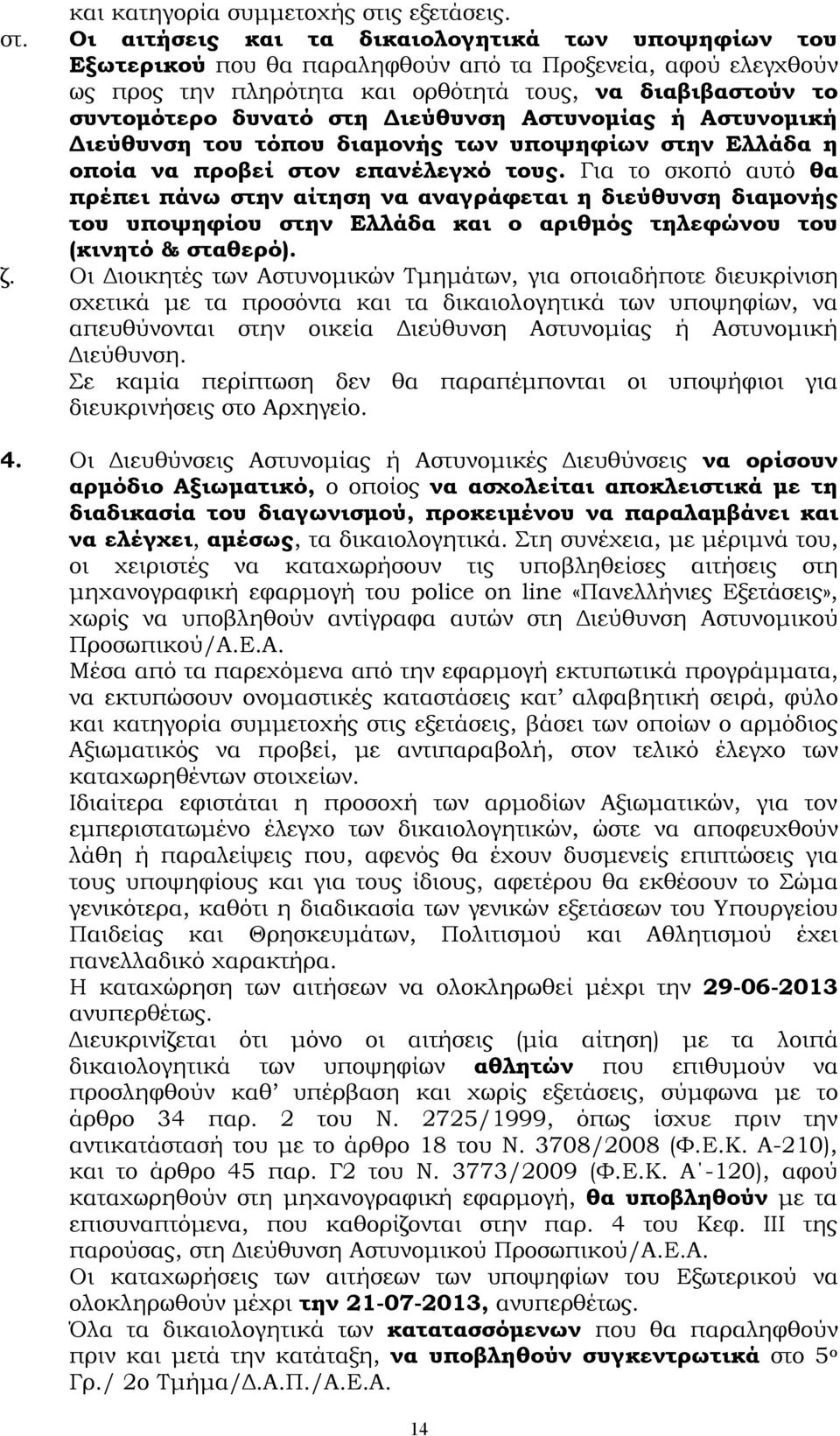 Οι αιτήσεις και τα δικαιολογητικά των υποψηφίων του Εξωτερικού που θα παραληφθούν από τα Προξενεία, αφού ελεγχθούν ως προς την πληρότητα και ορθότητά τους, να διαβιβαστούν το συντομότερο δυνατό στη