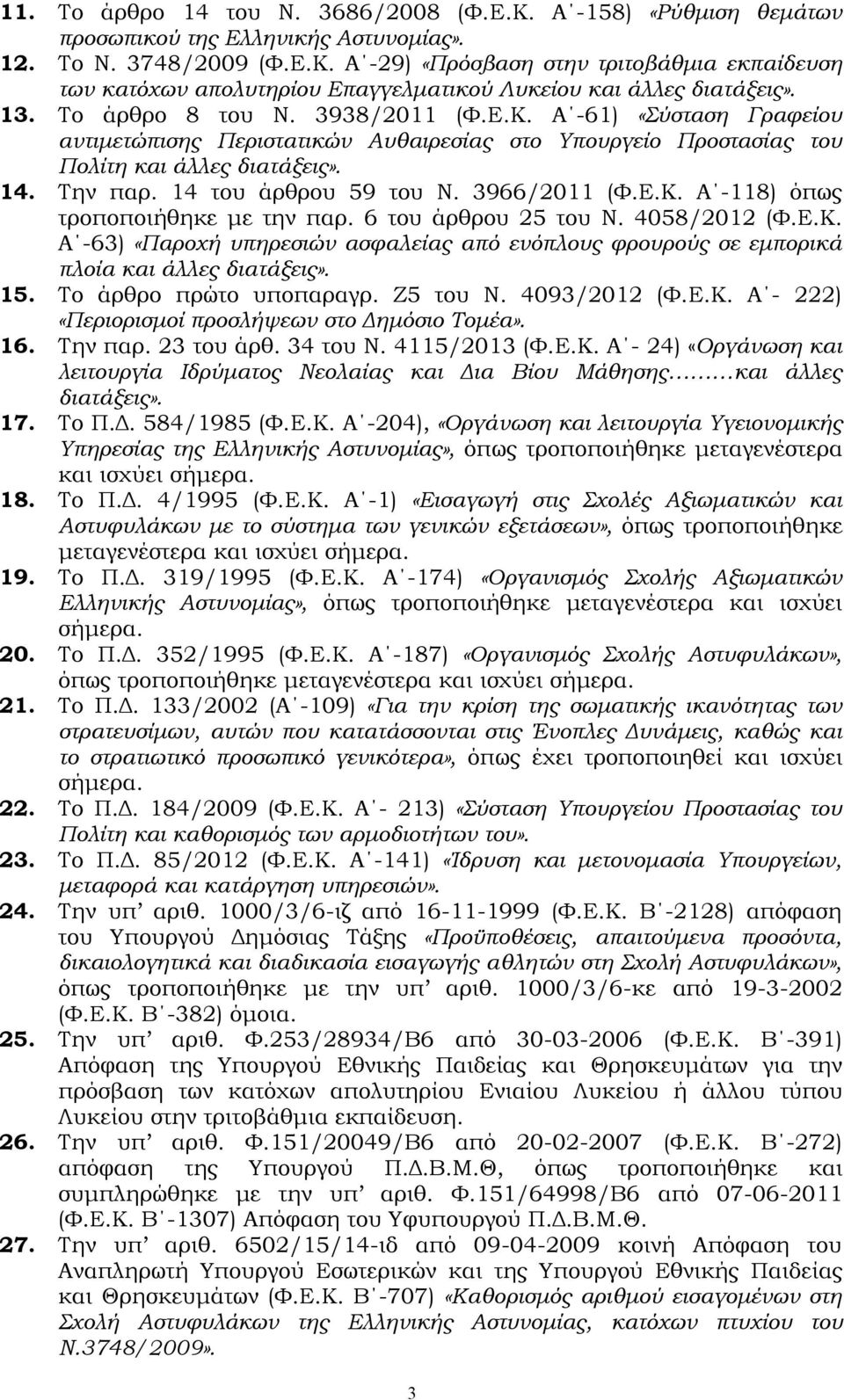 3966/2011 (Φ.Ε.Κ. Α -118) όπως τροποποιήθηκε με την παρ. 6 του άρθρου 25 του Ν. 4058/2012 (Φ.Ε.Κ. Α -63) «Παροχή υπηρεσιών ασφαλείας από ενόπλους φρουρούς σε εμπορικά πλοία και άλλες διατάξεις». 15.