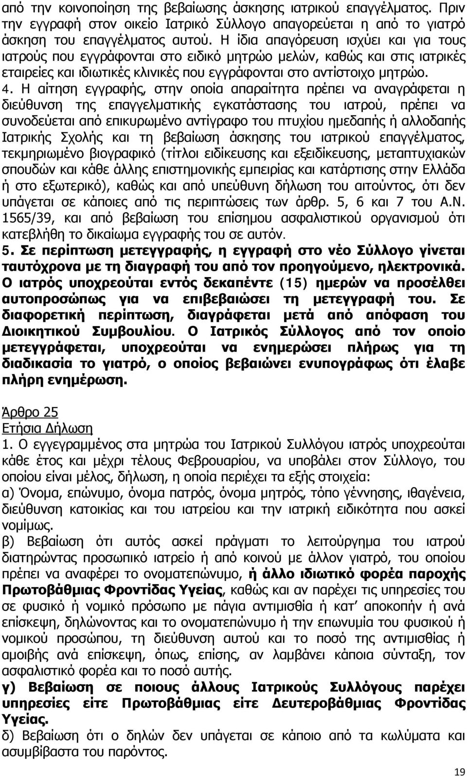 Η αίτηση εγγραφής, στην οποία απαραίτητα πρέπει να αναγράφεται η διεύθυνση της επαγγελματικής εγκατάστασης του ιατρού, πρέπει να συνοδεύεται από επικυρωμένο αντίγραφο του πτυχίου ημεδαπής ή αλλοδαπής
