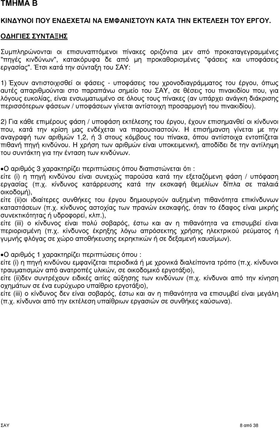 Έτσι κατά την σύνταξη του ΣΑΥ: 1) Έχουν αντιστοιχισθεί οι φάσεις - υποφάσεις του χρονοδιαγράµµατος του έργου, όπως αυτές απαριθµούνται στο παραπάνω σηµείο του ΣΑΥ, σε θέσεις του πινακιδίου που, για