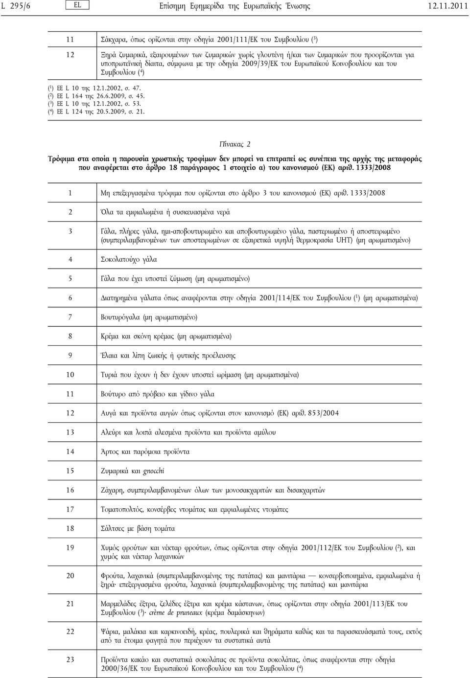 σύμφωνα με την οδηγία 2009/39/ΕΚ του Ευρωπαϊκού Κοινοβουλίου και του Συμβουλίου ( 4 ) ( 1 ) ΕΕ L 10 της 12.1.2002, σ. 47. ( 2 ) ΕΕ L 164 της 26.6.2009, σ. 45. ( 3 ) ΕΕ L 10 της 12.1.2002, σ. 53.