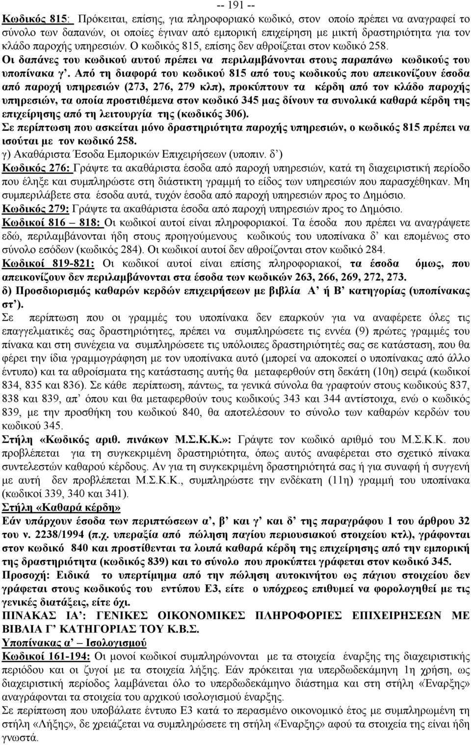 Από τη διαφορά του κωδικού 815 από τους κωδικούς που απεικονίζουν έσοδα από παροχή υπηρεσιών (273, 276, 279 κλπ), προκύπτουν τα κέρδη από τον κλάδο παροχής υπηρεσιών, τα οποία προστιθέμενα στον