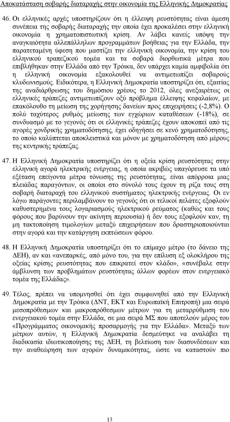 Αν λάβει κανείς υπόψη την αναγκαιότητα αλλεπάλληλων προγραμμάτων βοήθειας για την Ελλάδα, την παρατεταμένη ύφεση που μαστίζει την ελληνική οικονομία, την κρίση του ελληνικού τραπεζικού τομέα και τα