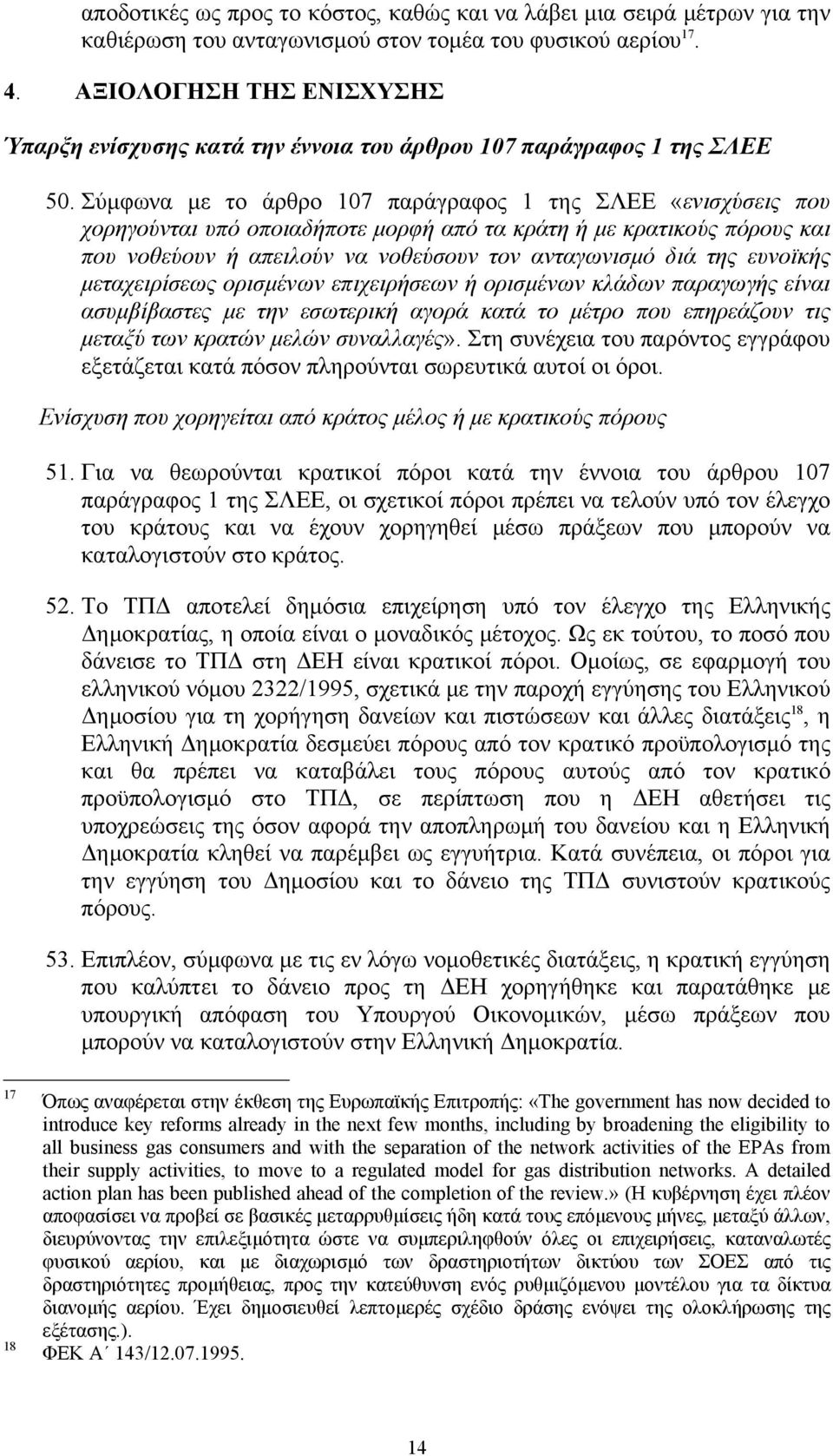 Σύμφωνα με το άρθρο 107 παράγραφος 1 της ΣΛΕΕ «ενισχύσεις που χορηγούνται υπό οποιαδήποτε μορφή από τα κράτη ή με κρατικούς πόρους και που νοθεύουν ή απειλούν να νοθεύσουν τον ανταγωνισμό διά της