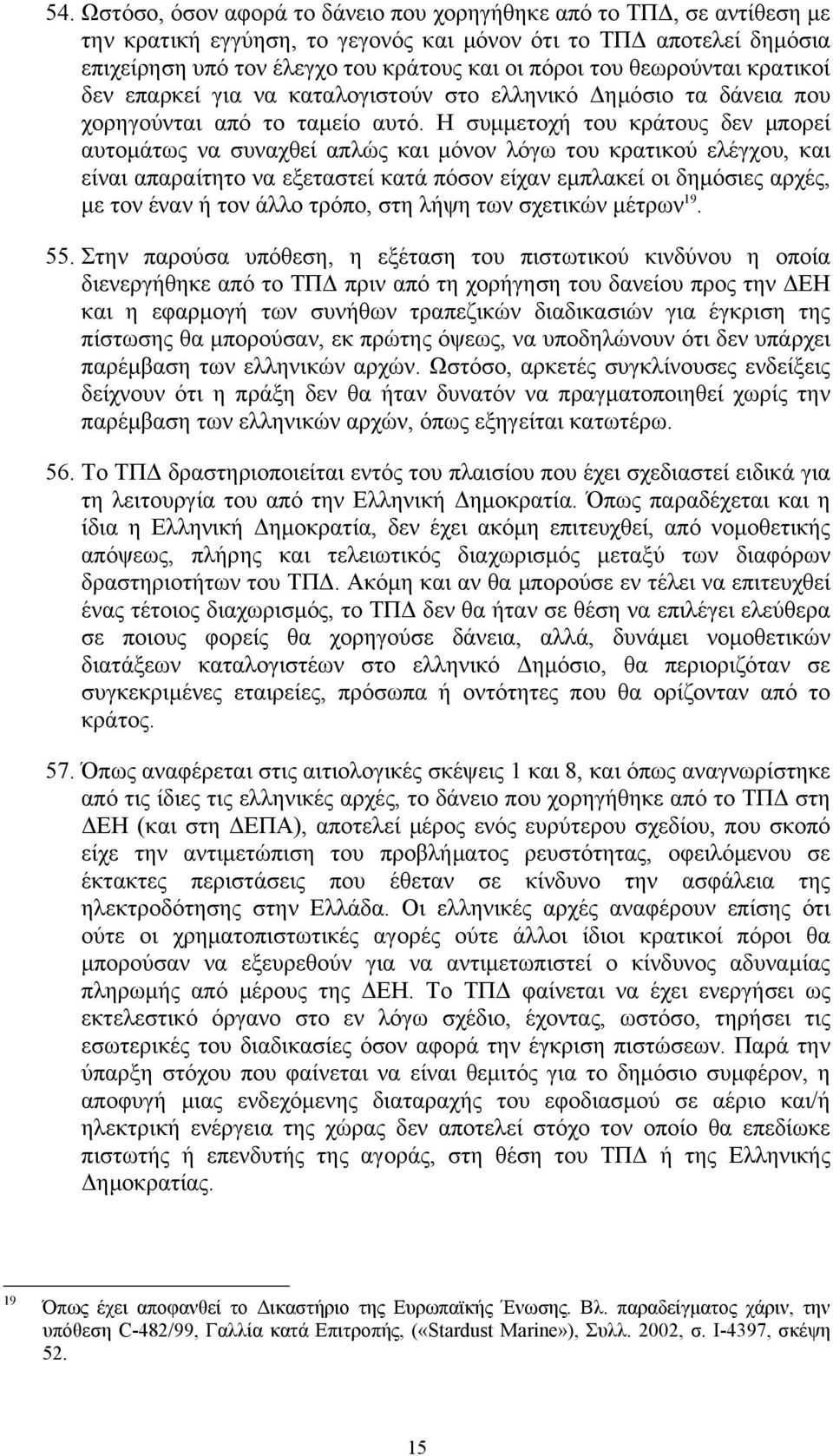 Η συμμετοχή του κράτους δεν μπορεί αυτομάτως να συναχθεί απλώς και μόνον λόγω του κρατικού ελέγχου, και είναι απαραίτητο να εξεταστεί κατά πόσον είχαν εμπλακεί οι δημόσιες αρχές, με τον έναν ή τον