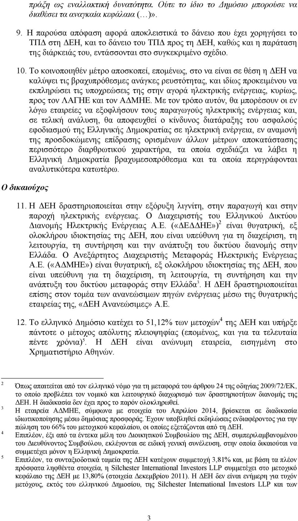 Το κοινοποιηθέν μέτρο αποσκοπεί, επομένως, στο να είναι σε θέση η ΔΕΗ να καλύψει τις βραχυπρόθεσμες ανάγκες ρευστότητας, και ιδίως προκειμένου να εκπληρώσει τις υποχρεώσεις της στην αγορά ηλεκτρικής