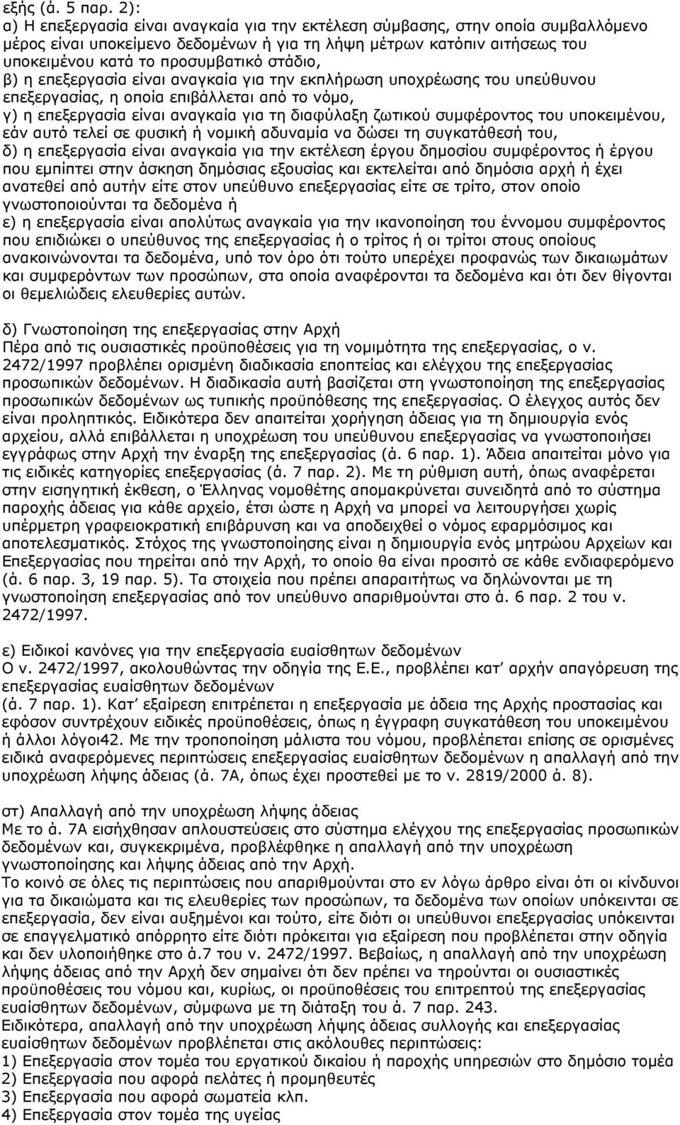 στάδιο, β) η επεξεργασία είναι αναγκαία για την εκπλήρωση υποχρέωσης του υπεύθυνου επεξεργασίας, η οποία επιβάλλεται από το νόμο, γ) η επεξεργασία είναι αναγκαία για τη διαφύλαξη ζωτικού συμφέροντος