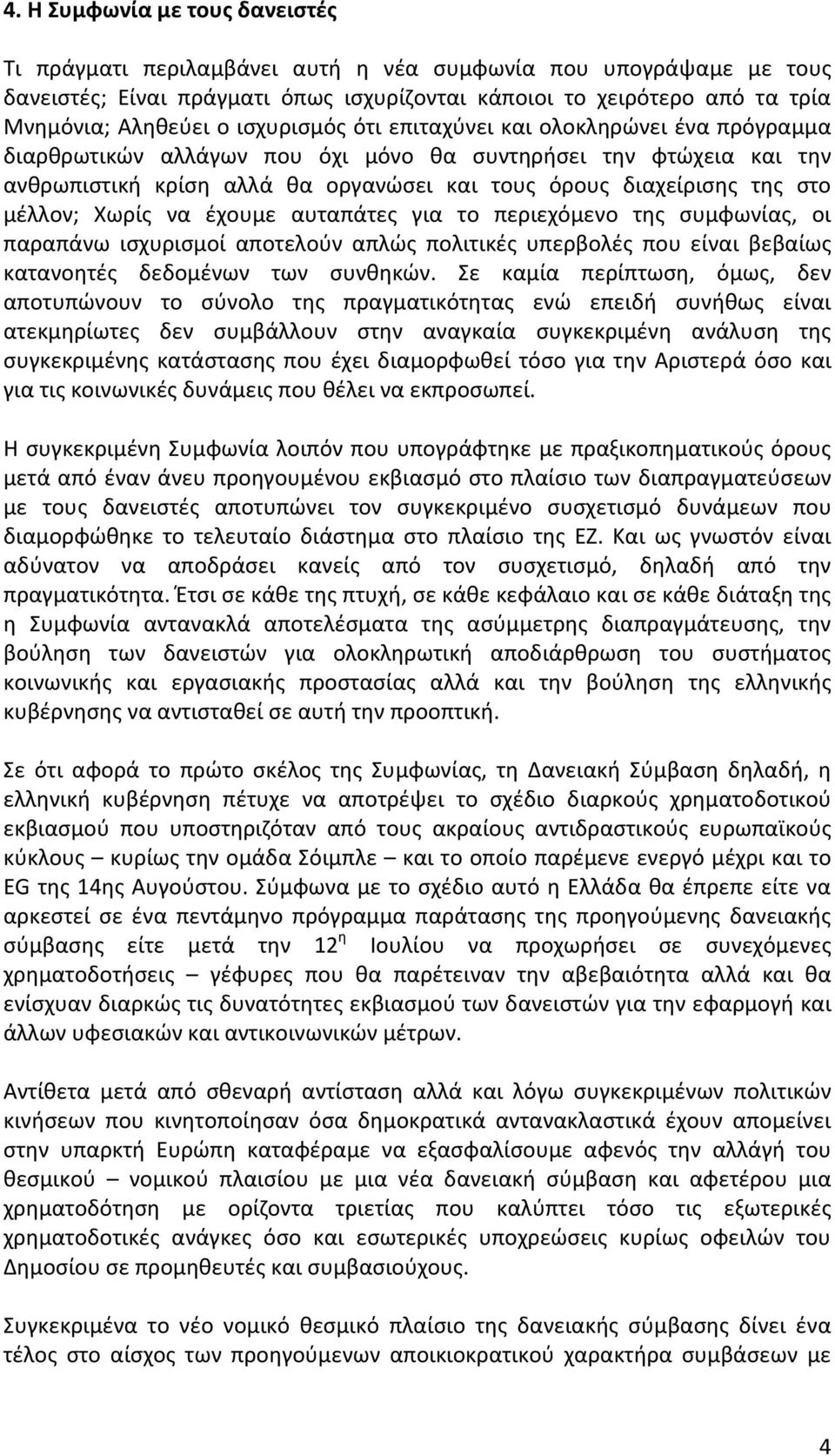 της στο μέλλον; Χωρίς να έχουμε αυταπάτες για το περιεχόμενο της συμφωνίας, οι παραπάνω ισχυρισμοί αποτελούν απλώς πολιτικές υπερβολές που είναι βεβαίως κατανοητές δεδομένων των συνθηκών.