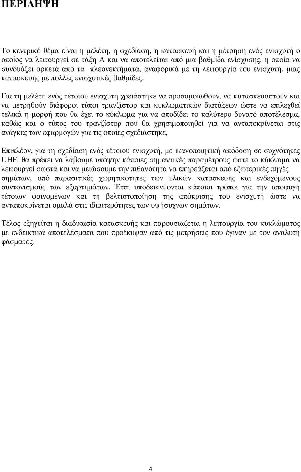 Για τη µελέτη ενός τέτοιου ενισχυτή χρειάστηκε να προσοµοιωθούν, να κατασκευαστούν και να µετρηθούν διάφοροι τύποι τρανζίστορ και κυκλωµατικών διατάξεων ώστε να επιλεχθεί τελικά η µορφή που θα έχει