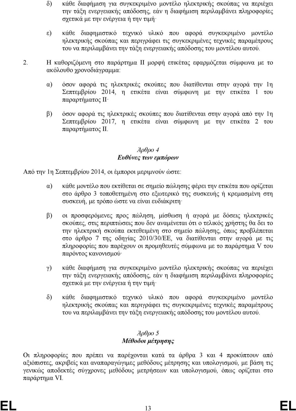 2. Η καθοριζόμενη στο παράρτημα ΙΙ μορφή ετικέτας εφαρμόζεται σύμφωνα με το ακόλουθο χρονοδιάγραμμα: α) όσον αφορά τις ηλεκτρικές σκούπες που διατίθενται στην αγορά την 1η Σεπτεμβρίου 2014, η ετικέτα