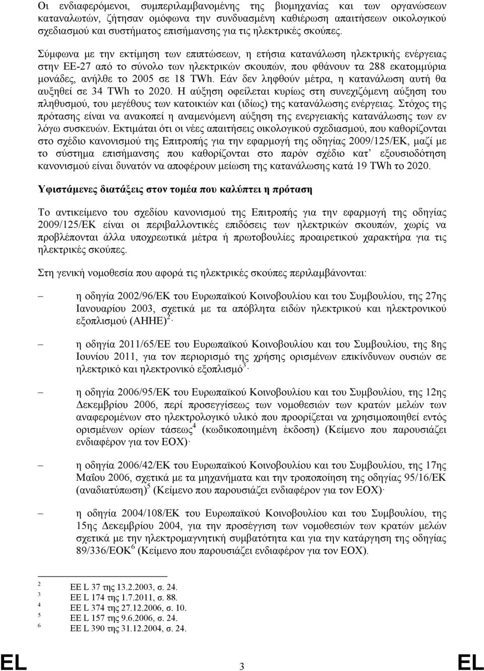 Σύμφωνα με την εκτίμηση των επιπτώσεων, η ετήσια κατανάλωση ηλεκτρικής ενέργειας στην ΕΕ-27 από το σύνολο των ηλεκτρικών σκουπών, που φθάνουν τα 288 εκατομμύρια μονάδες, ανήλθε το 2005 σε 18 TWh.