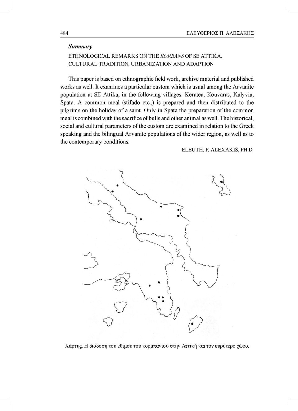 It examines a particular custom which is usual among the Arvanite population at SE Attika, in the following villages: Keratea, Kouvaras, Kalyvia, Spata. A common meal (stifado etc.