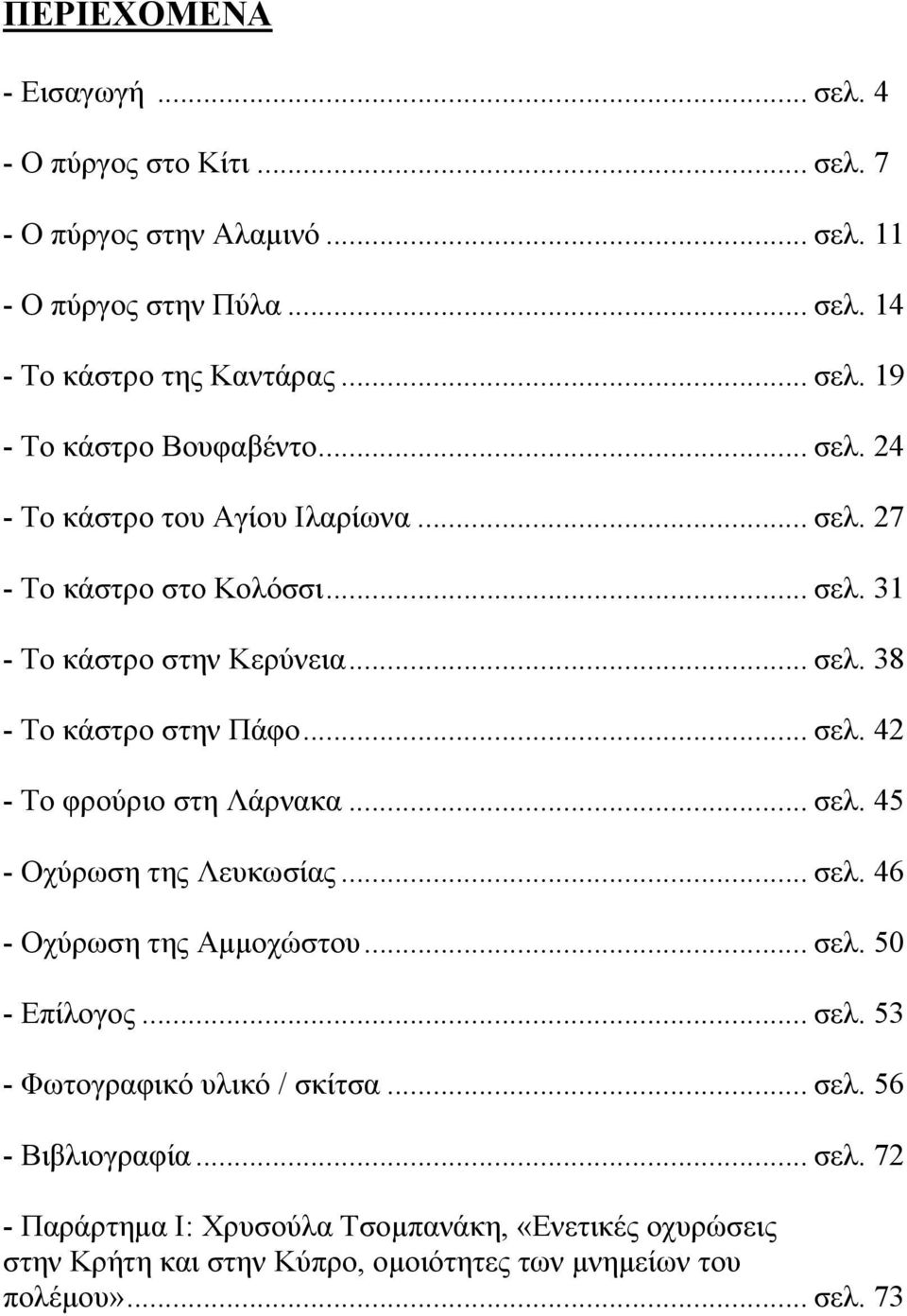 .. σελ. 45 - Οχύρωση της Λευκωσίας... σελ. 46 - Οχύρωση της Αμμοχώστου... σελ. 50 - Επίλογος... σελ. 53 - Φωτογραφικό υλικό / σκίτσα... σελ. 56 - Βιβλιογραφία... σελ. 72 - Παράρτημα Ι: Χρυσούλα Τσομπανάκη, «Ενετικές οχυρώσεις στην Κρήτη και στην Κύπρο, ομοιότητες των μνημείων του πολέμου».