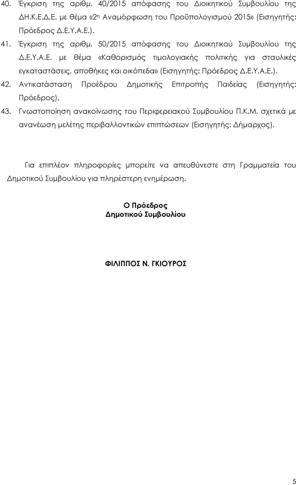 Αντικατάσταση Προέδρου Δημοτικής Επιτροπής Παιδείας (Εισηγητής: Πρόεδρος). 43. Γνωστοποίηση ανακοίνωσης του Περιφερειακού Συμβουλίου Π.Κ.Μ.