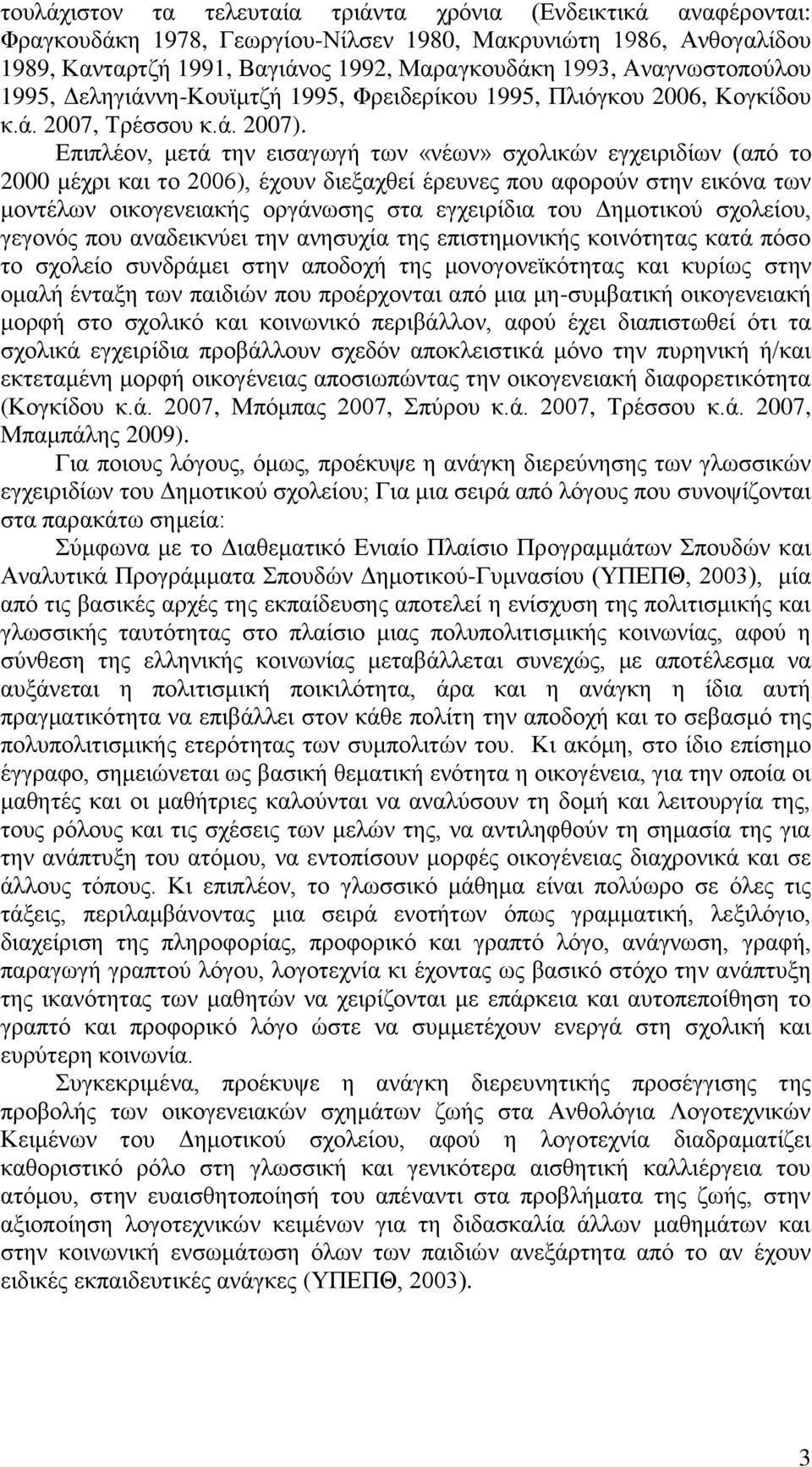 Δπηπιένλ, κεηά ηελ εηζαγσγή ησλ «λέσλ» ζρνιηθώλ εγρεηξηδίσλ (από ην 2000 κέρξη θαη ην 2006), έρνπλ δηεμαρζεί έξεπλεο πνπ αθνξνύλ ζηελ εηθόλα ησλ κνληέισλ νηθνγελεηαθήο νξγάλσζεο ζηα εγρεηξίδηα ηνπ