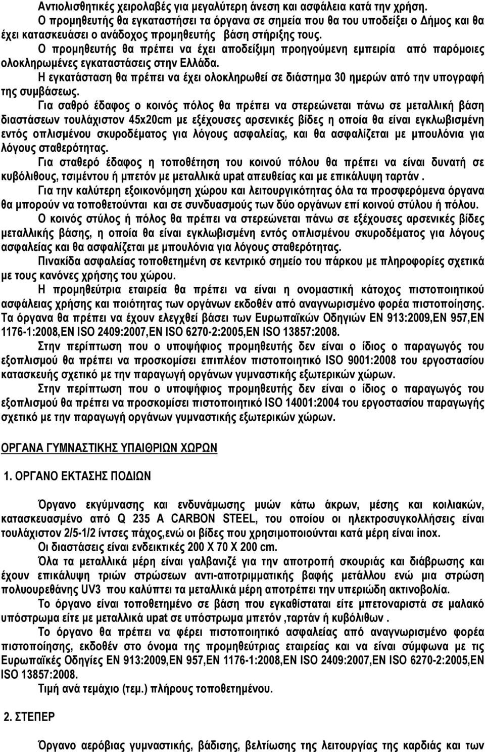 Ο προµηθευτής θα πρέπει να έχει αποδείξιµη προηγούµενη εµπειρία από παρόµοιες ολοκληρωµένες εγκαταστάσεις στην Ελλάδα.