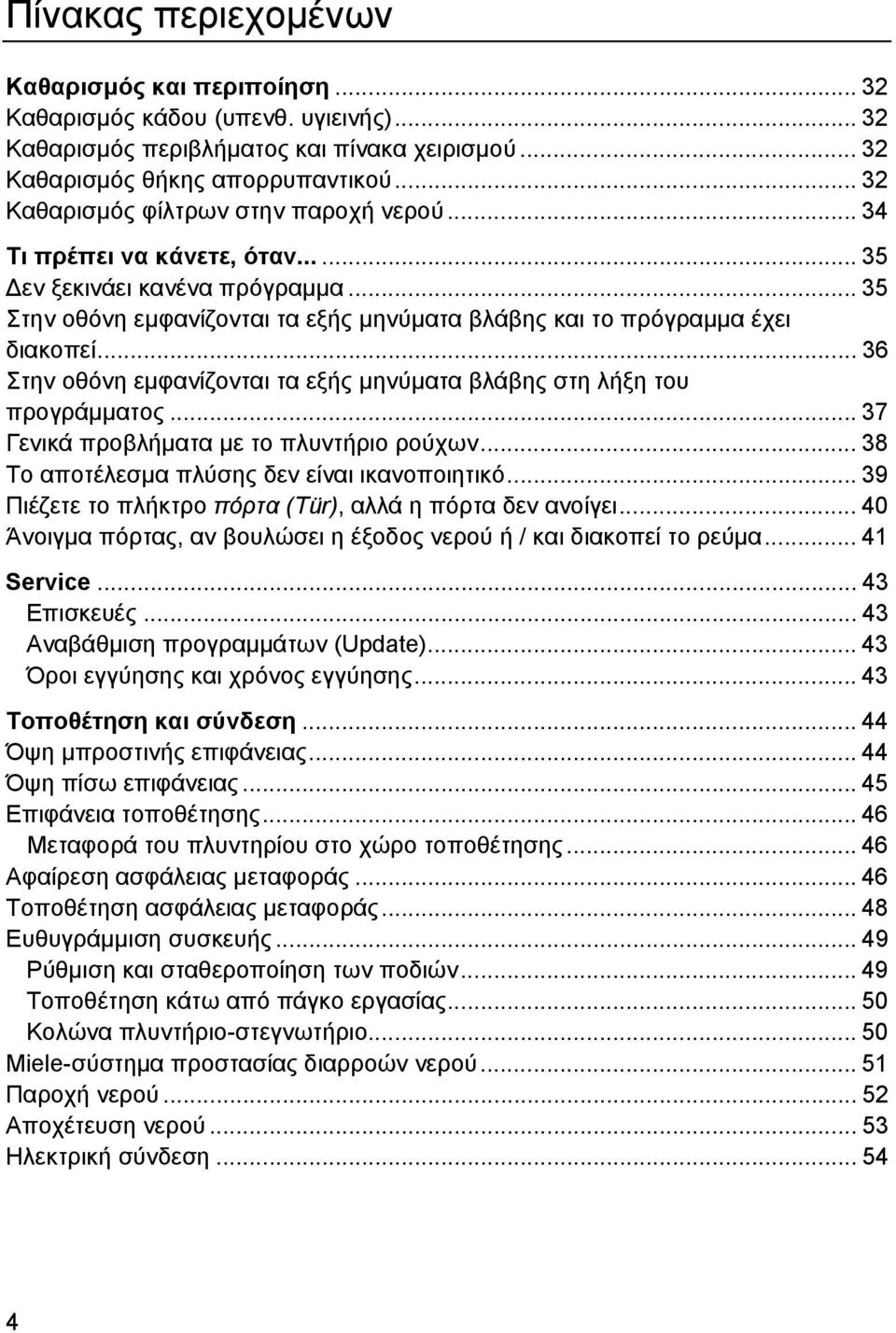 .. 36 Στην οθόνη εμφανίζονται τα εξής μηνύματα βλάβης στη λήξη του προγράμματος... 37 Γενικά προβλήματα με το πλυντήριο ρούχων... 38 Το αποτέλεσμα πλύσης δεν είναι ικανοποιητικό.