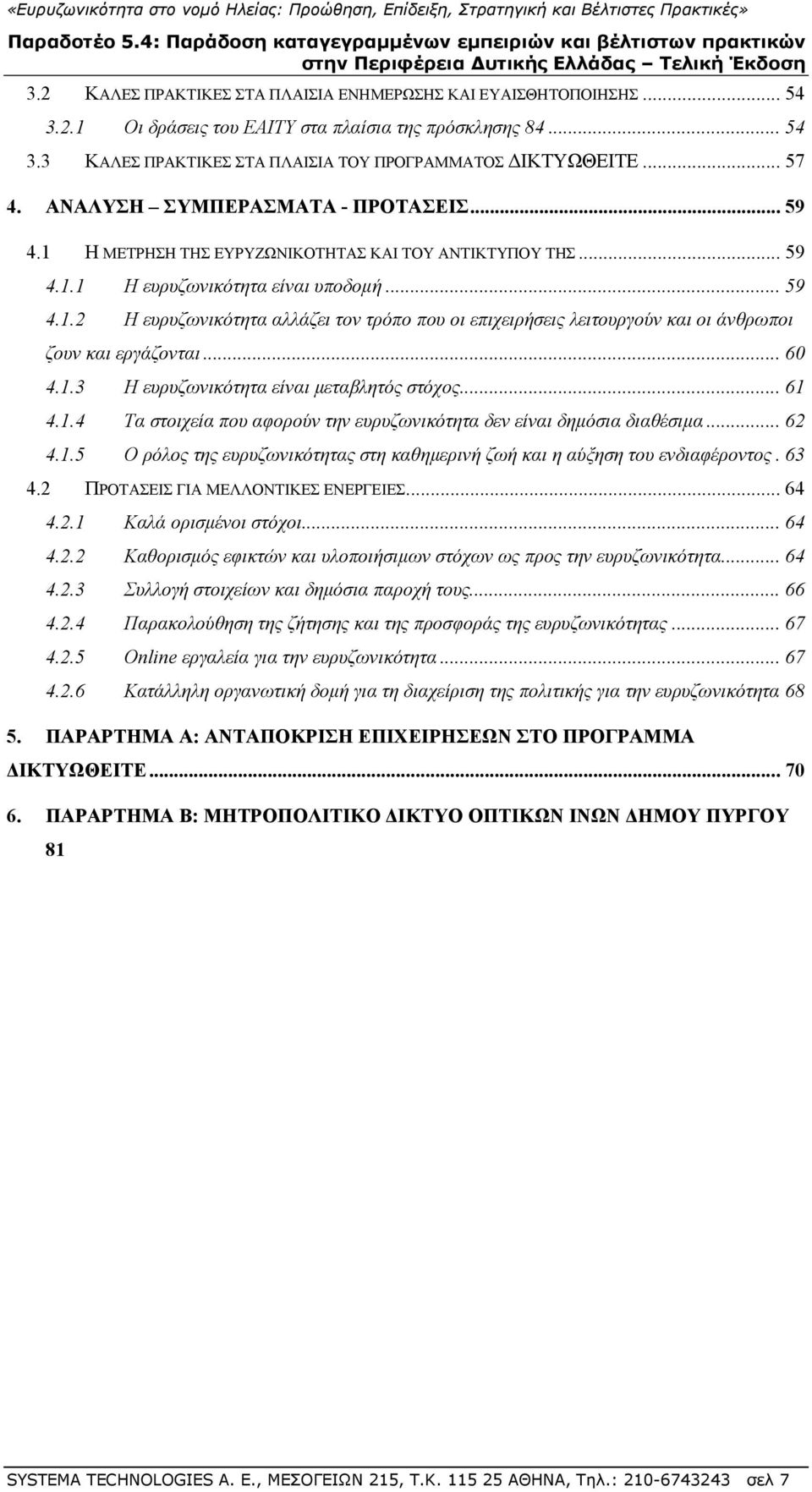 .. 60 4.1.3 Η ευρυζωνικότητα είναι μεταβλητός στόχος... 61 4.1.4 Τα στοιχεία που αφορούν την ευρυζωνικότητα δεν είναι δημόσια διαθέσιμα... 62 4.1.5 Ο ρόλος της ευρυζωνικότητας στη καθημερινή ζωή και η αύξηση του ενδιαφέροντος.