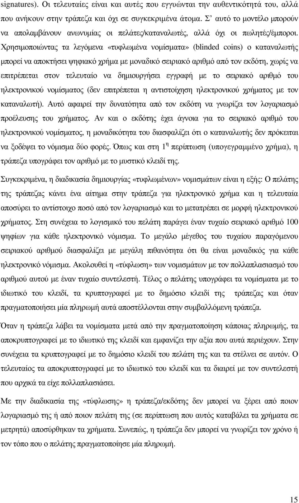 Χρησιµοποιώντας τα λεγόµενα «τυφλωµένα νοµίσµατα» (blinded coins) ο καταναλωτής µπορεί να αποκτήσει ψηφιακό χρήµα µε µοναδικό σειριακό αριθµό από τον εκδότη, χωρίς να επιτρέπεται στον τελευταίο να