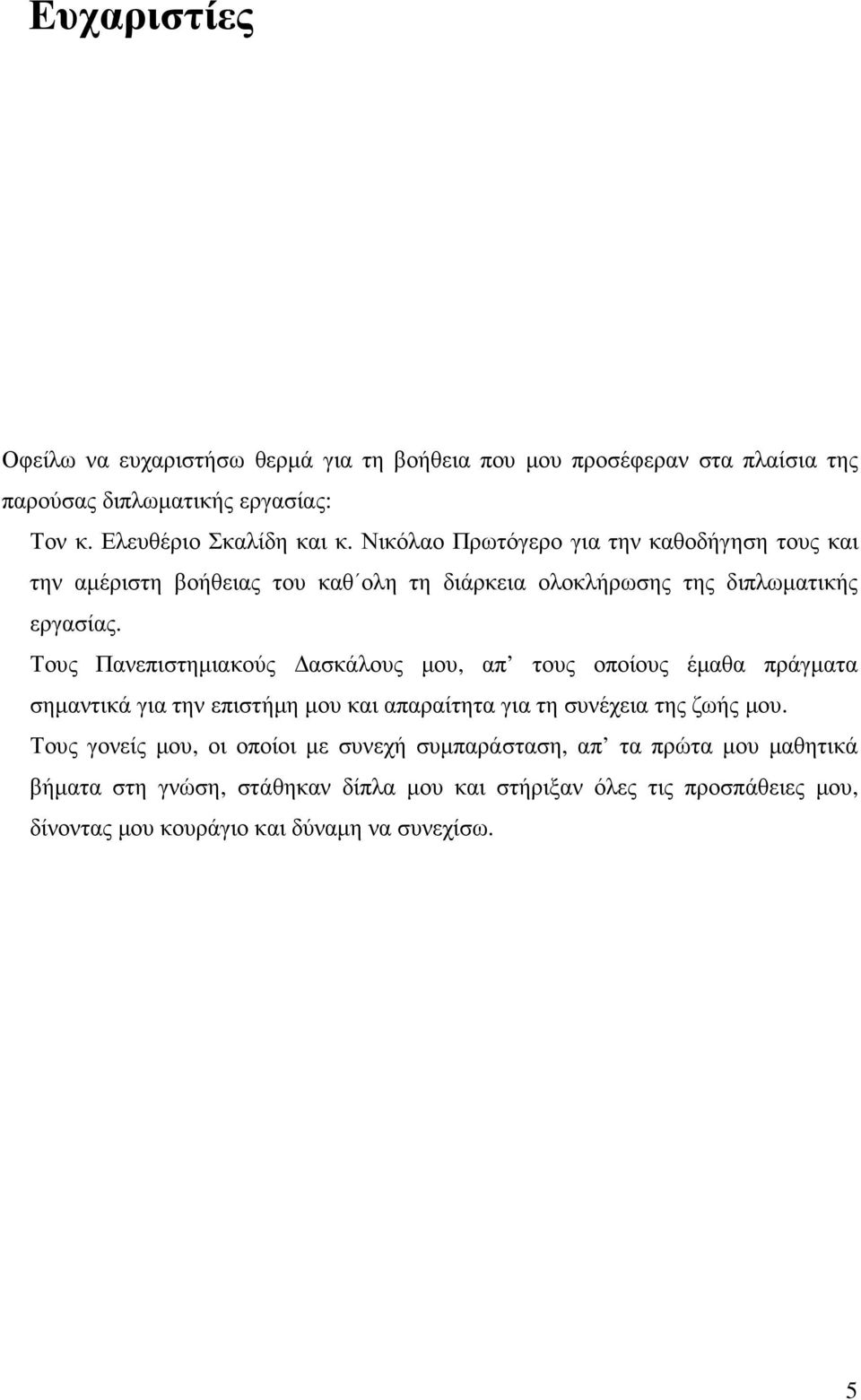 Τους Πανεπιστηµιακούς ασκάλους µου, απ τους οποίους έµαθα πράγµατα σηµαντικά για την επιστήµη µου και απαραίτητα για τη συνέχεια της ζωής µου.