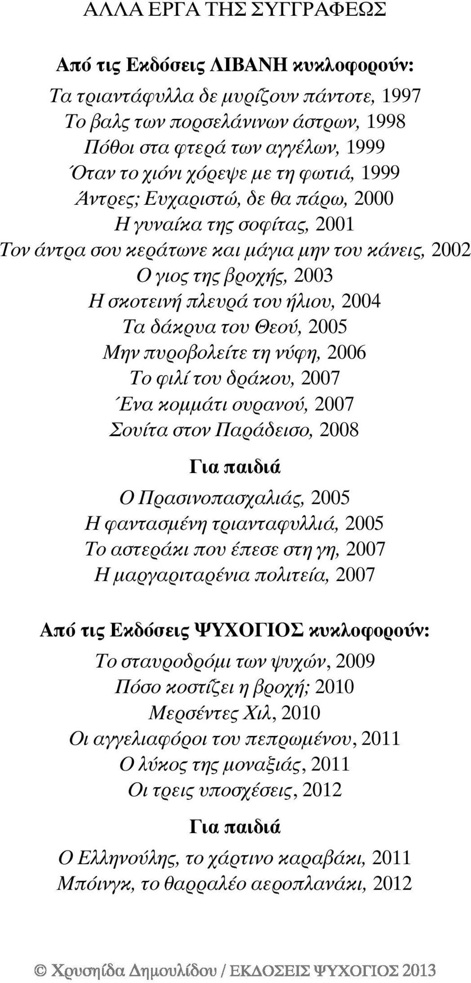 δάκρυα του Θεού, 2005 Μην πυροβολείτε τη νύφη, 2006 Το φιλί του δράκου, 2007 Ένα κοµµάτι ουρανού, 2007 Σουίτα στον Παράδεισο, 2008 Για παιδιά Ο Πρασινοπασχαλιάς, 2005 Η φαντασµένη τριανταφυλλιά, 2005