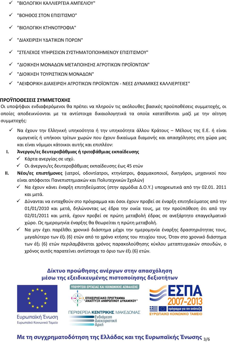 τις ακόλουθες βασικές προϋποθέσεις συμμετοχής, οι οποίες αποδεικνύονται με τα αντίστοιχα δικαιολογητικά τα οποία κατατίθενται μαζί με την αίτηση συμμετοχής: Να έχουν την Ελληνική υπηκοότητα ή την