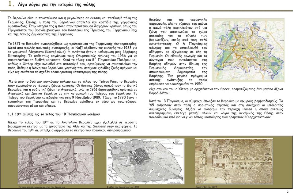 Το 1871 το Βερολίνο ανακηρύχθηκε ως πρωτεύουσα της Γερµανικής Αυτοκρατορίας. Μετά από πολλές πολιτικές αναταραχές, οι Ναζί κέρδισαν τις εκλογές του 1933 για το γερµανικό Ράιχσταγκ (Κοινοβούλιο).