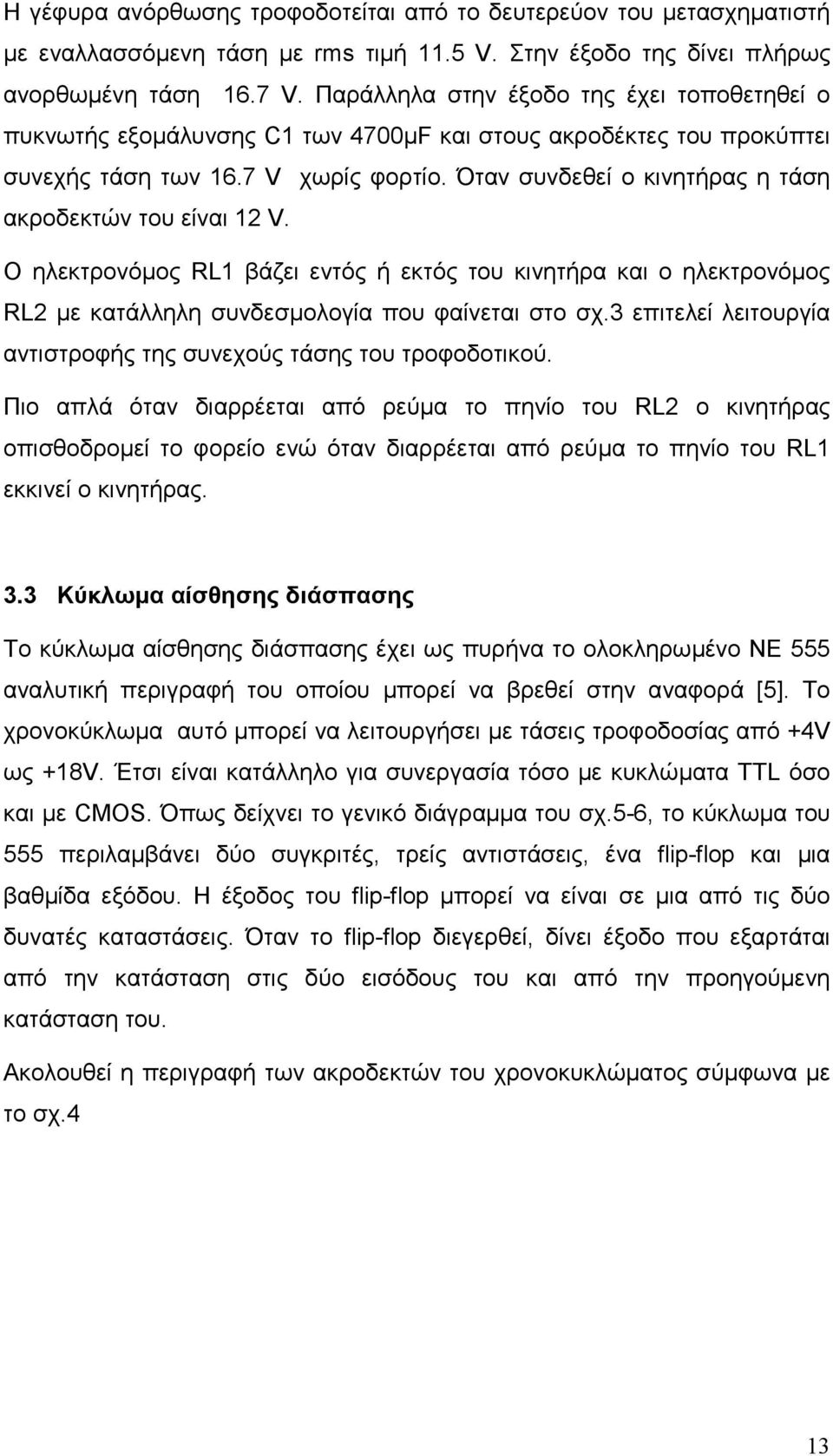 Όταν συνδεθεί ο κινητήρας η τάση ακροδεκτών του είναι 12 V. Ο ηλεκτρονόµος RL1 βάζει εντός ή εκτός του κινητήρα και ο ηλεκτρονόµος RL2 µε κατάλληλη συνδεσµολογία που φαίνεται στο σχ.